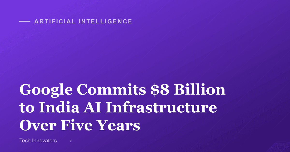 Google Commits $8 Billion to India AI Infrastructure Over Five Years