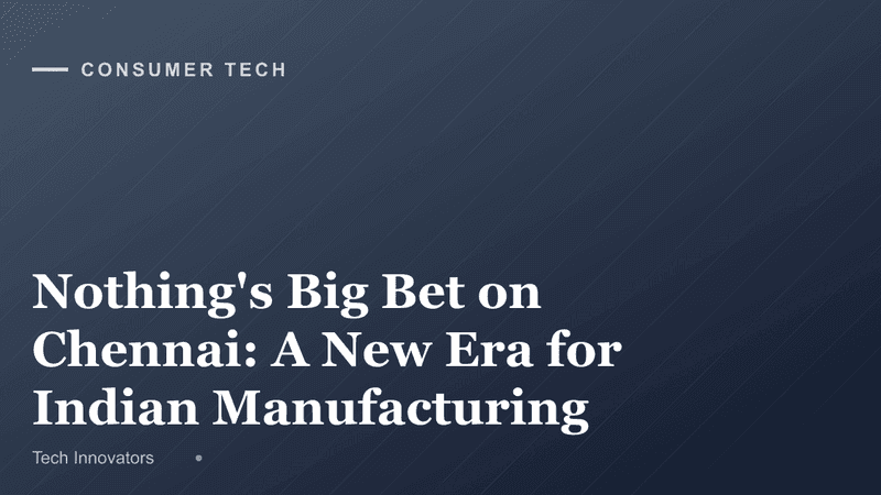 Nothing's Big Bet on Chennai: A New Era for Indian Manufacturing