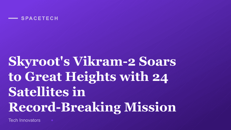 Skyroot's Vikram-2 Soars to Great Heights with 24 Satellites in Record-Breaking Mission