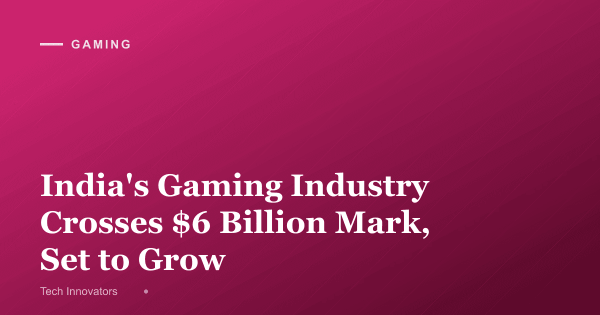 India's Gaming Industry Crosses $6 Billion Mark, Set to Grow