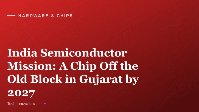 India Semiconductor Mission: A Chip Off the Old Block in Gujarat by 2027