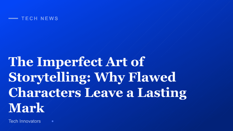 The Imperfect Art of Storytelling: Why Flawed Characters Leave a Lasting Mark