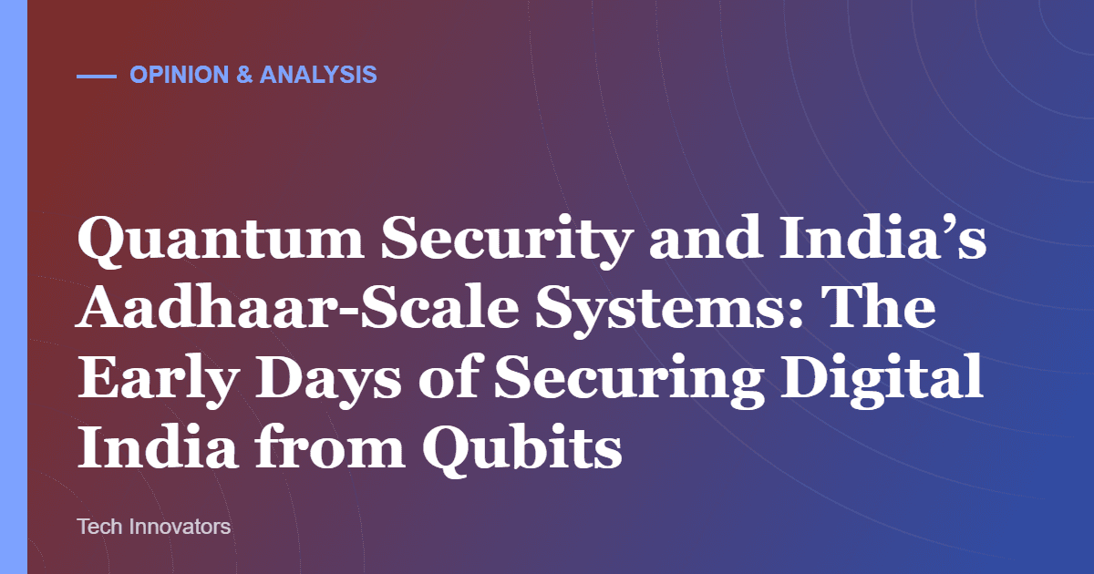 Quantum Security and India’s Aadhaar-Scale Systems: The Early Days of Securing Digital India from Qubits